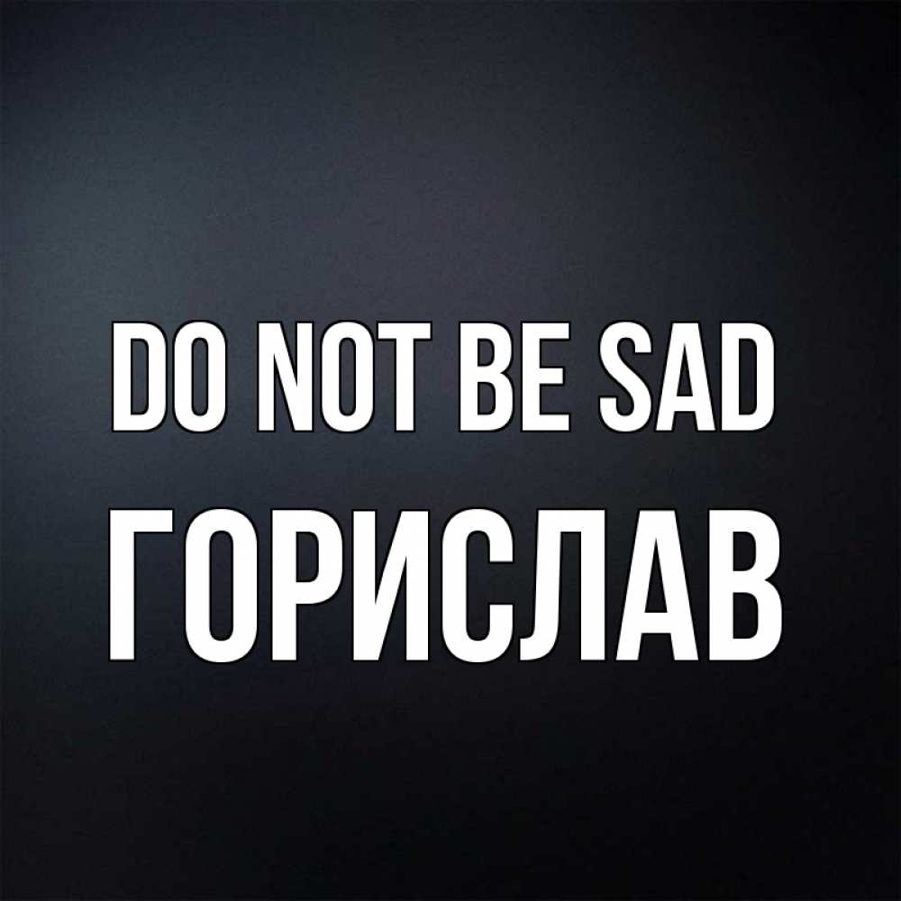 Greetings card с именем, Горислав Do not be sad Градиент серый Greetings with text for free download 