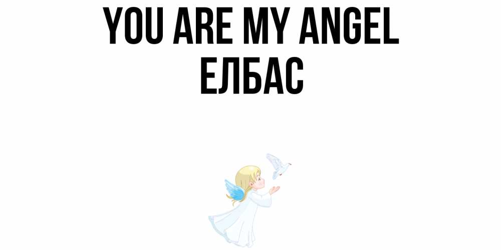 Greetings card с именем, Елбас You are my angel ангел, голубь Greetings with text for free download 