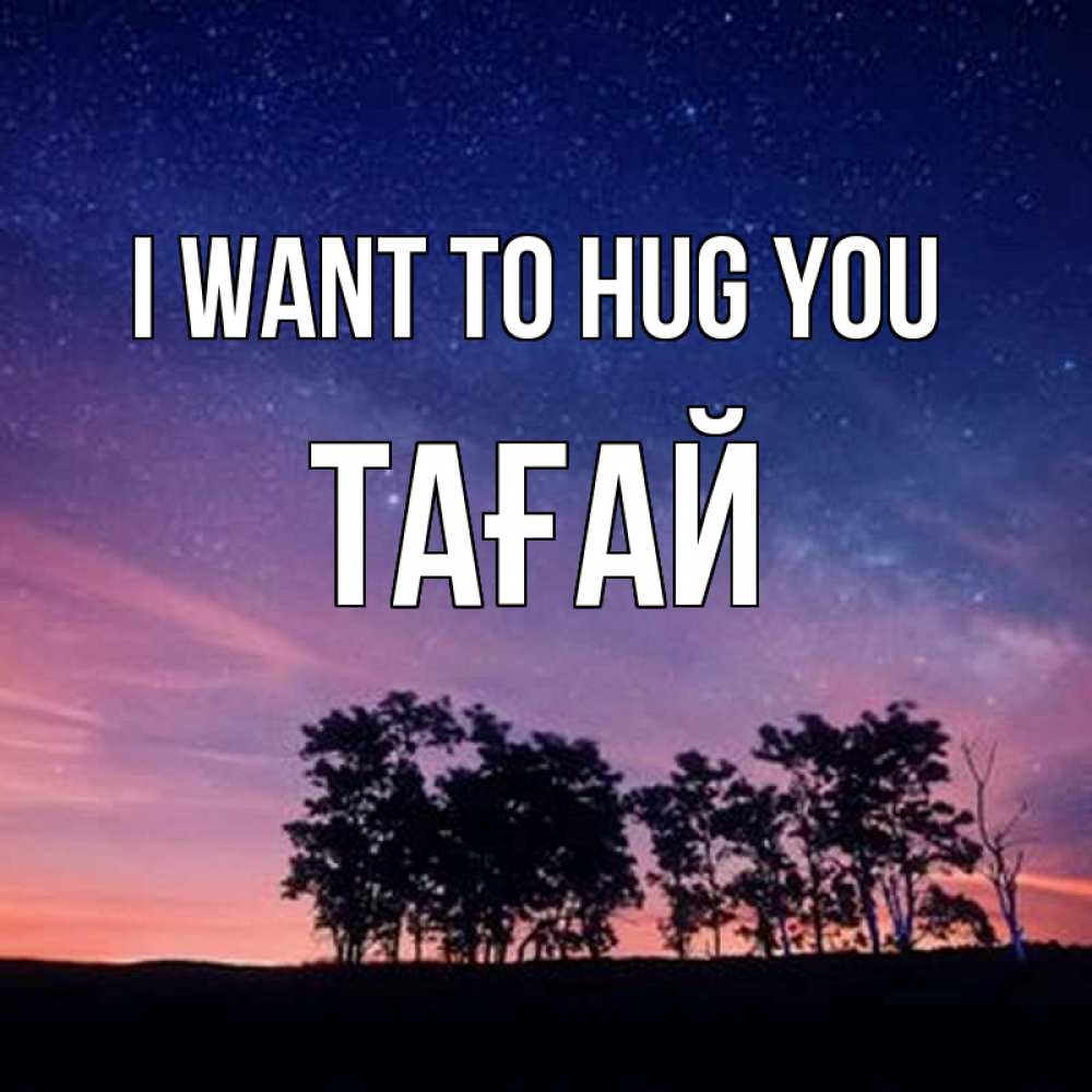 Greetings card с именем, ТАҒАЙ I want to hug you силуэты деревьев Greetings with text for free download 