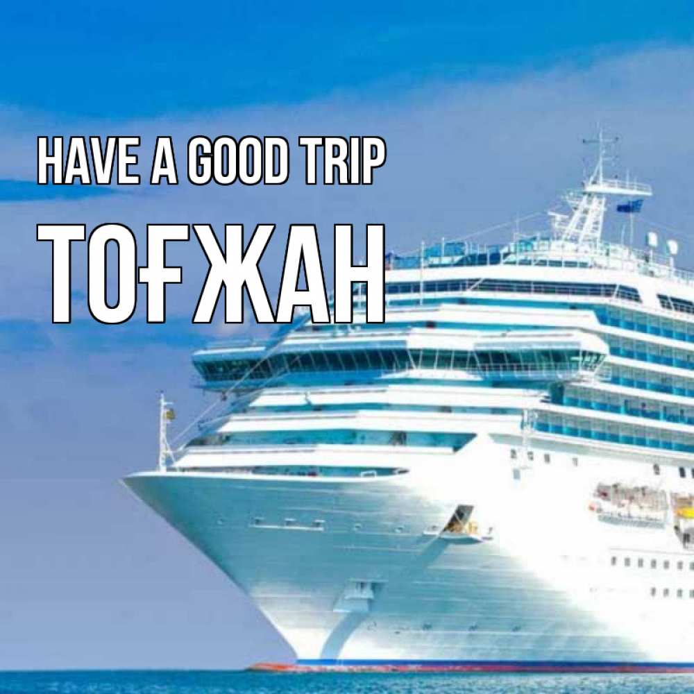 Greetings card с именем, ТОҒЖАН Have a good trip огромный лайнер Greetings with text for free download 