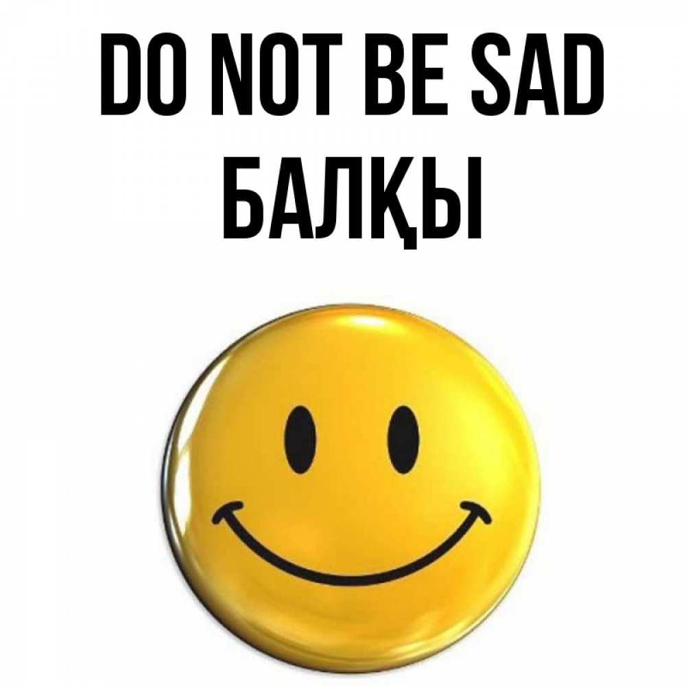 Greetings card с именем, Балқы Do not be sad желаем всем позитива Greetings with text for free download 
