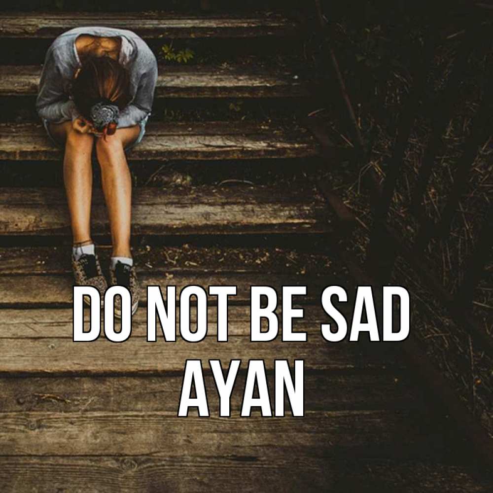 Greetings card с именем, Ayan Do not be sad девушка сидит на деревянных ступеньках Greetings with text for free download 