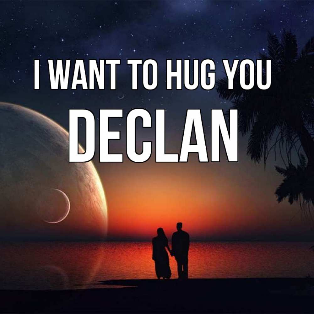 Greetings card с именем, Declan I want to hug you восход спутников Greetings with text for free download 