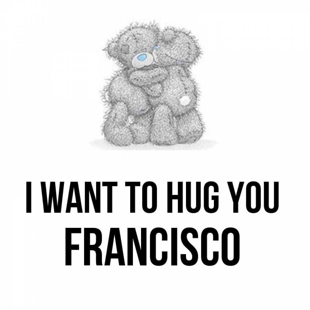 Greetings card с именем, Francisco I want to hug you два теддика Greetings with text for free download 