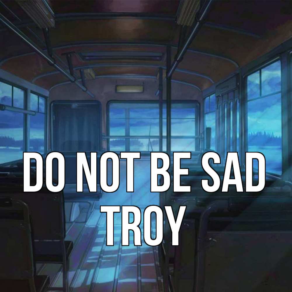 Greetings card с именем, Troy Do not be sad страшилка Greetings with text for free download 