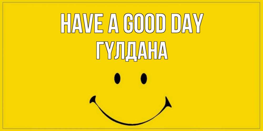 Greetings card с именем, ГҮЛДАНА Have a good day улыбка Greetings with text for free download 