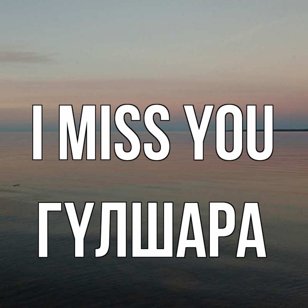 Greetings card с именем, ГҮЛШАРА I miss you пусто Greetings with text for free download 