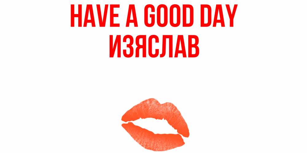 Greetings card с именем, Изяслав Have a good day удачного дня с поцелуем Greetings with text for free download 
