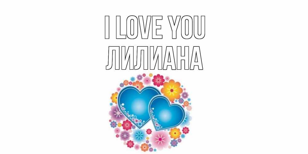 Greetings card с именем, Лилиана I love you цветы, сердце Greetings with text for free download 