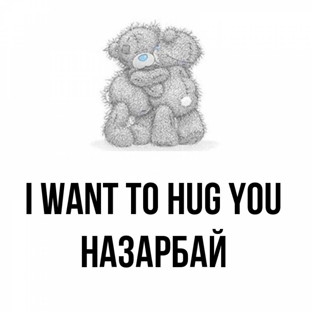 Greetings card с именем, НАЗАРБАЙ I want to hug you два теддика Greetings with text for free download 