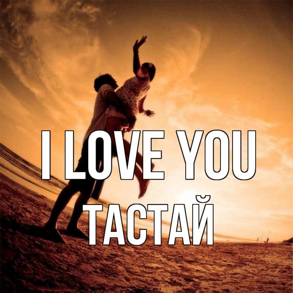 Greetings card с именем, ТАСТАЙ I love you парень держит девушку Greetings with text for free download 