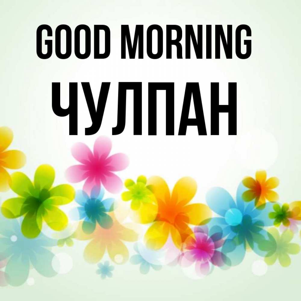 Greetings card с именем, Чулпан Good morning позитивные цветочки Greetings with text for free download 