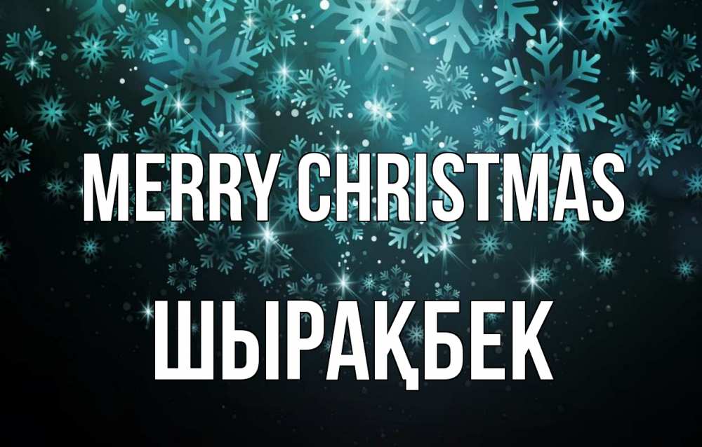 Greetings card с именем, ШЫРАҚБЕК Merry Christmas Снежинки Greetings with text for free download 
