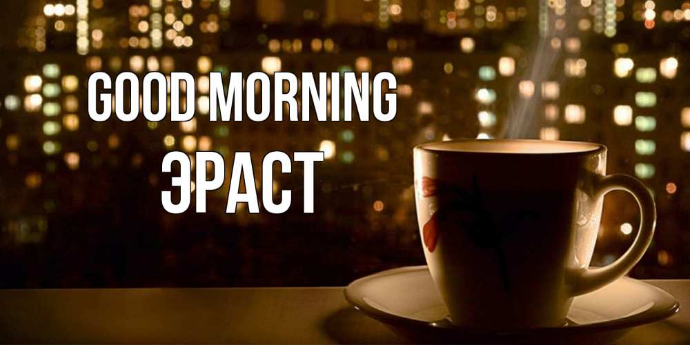 Greetings card с именем, Эраст Good morning утрешнее настроение Greetings with text for free download 