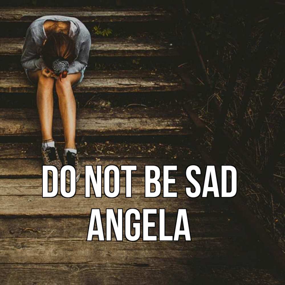 Greetings card с именем, Angela Do not be sad девушка сидит на деревянных ступеньках Greetings with text for free download 
