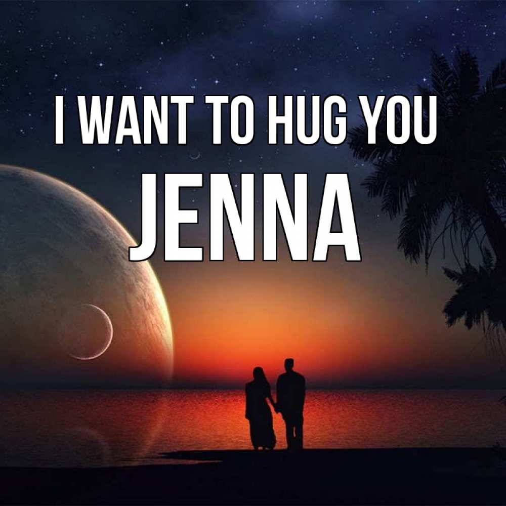 Greetings card с именем, Jenna I want to hug you восход спутников Greetings with text for free download 