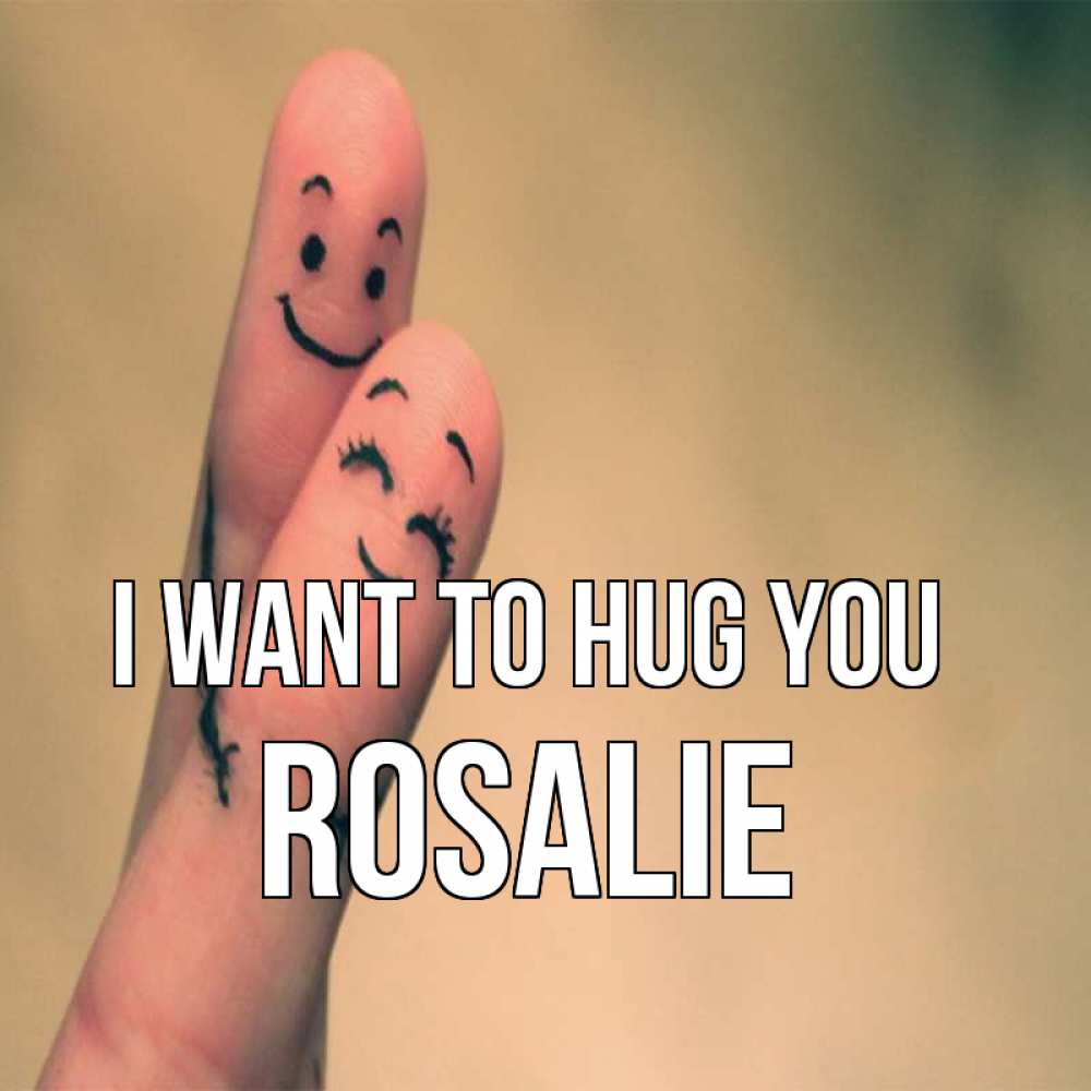 Greetings card с именем, Rosalie I want to hug you рисунок на пальцах Greetings with text for free download 