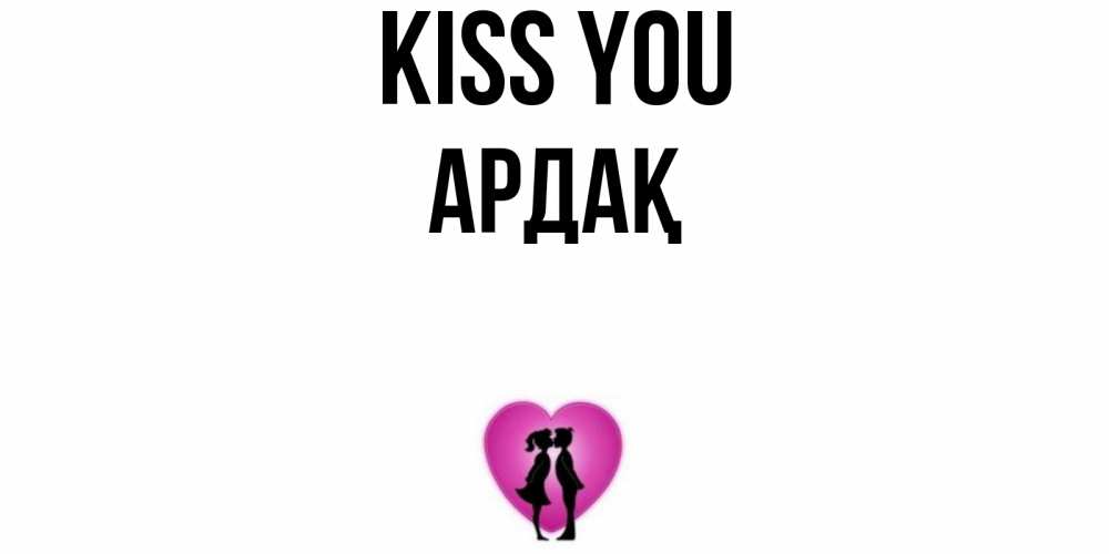 Greetings card с именем, Ардақ Kiss you поцелуй Greetings with text for free download 
