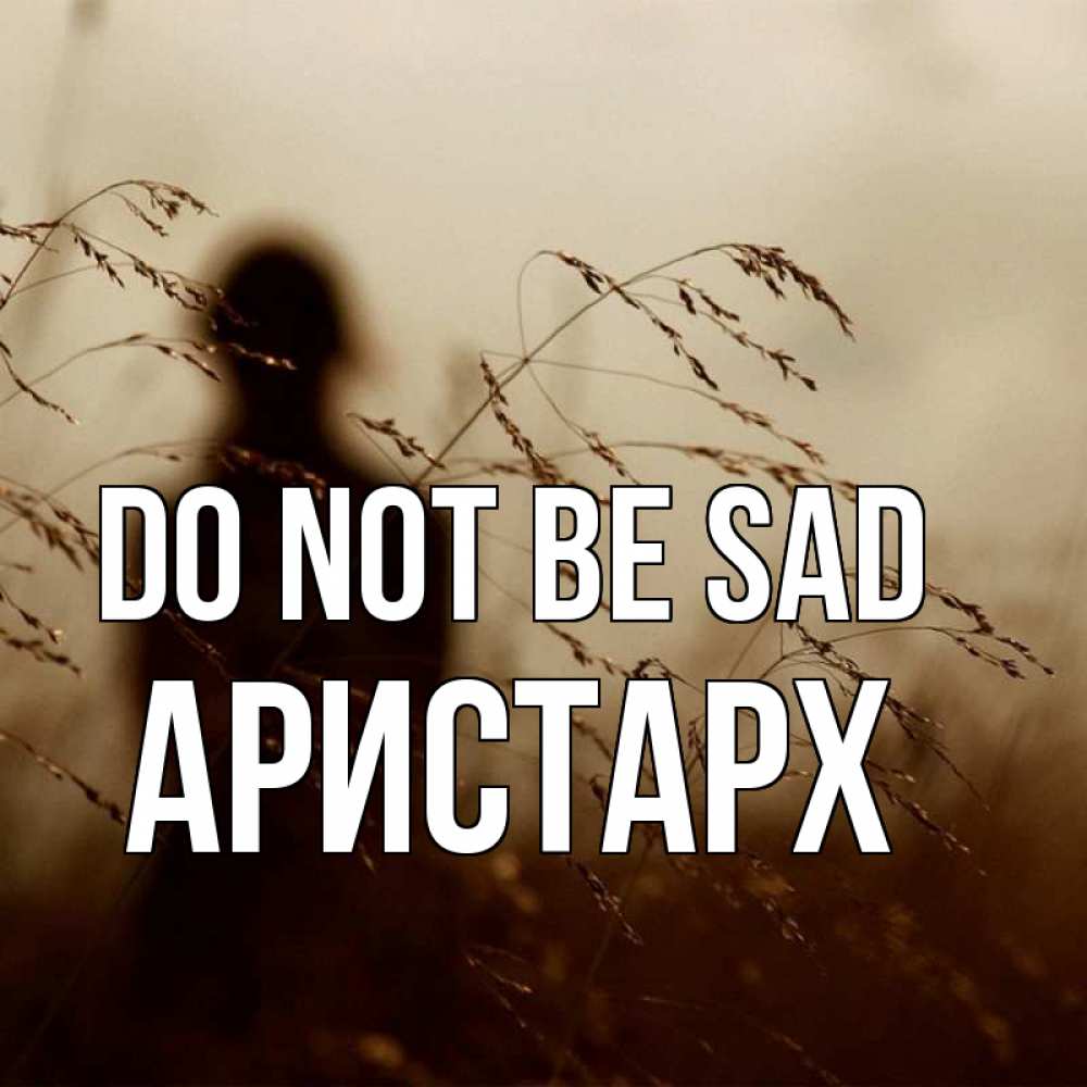 Greetings card с именем, Аристарх Do not be sad грусть Greetings with text for free download 