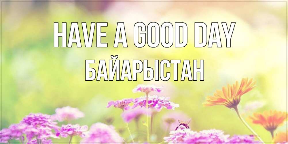Greetings card с именем, Байарыстан Have a good day красивая открытка с летней темой Greetings with text for free download 