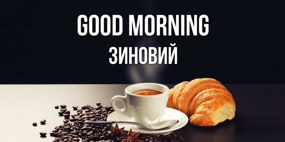 Greetings card с именем, Зиновий Good morning зерна кофе и кофе на завтрак с круасаном Greetings with text for free download 