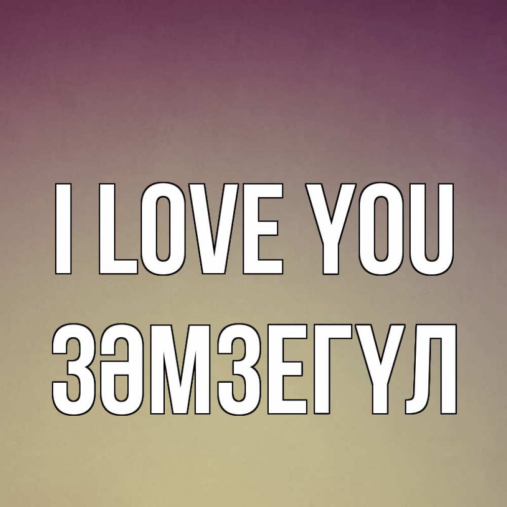 Greetings card с именем, ЗӘМЗЕГҮЛ I love you для любимой Greetings with text for free download 