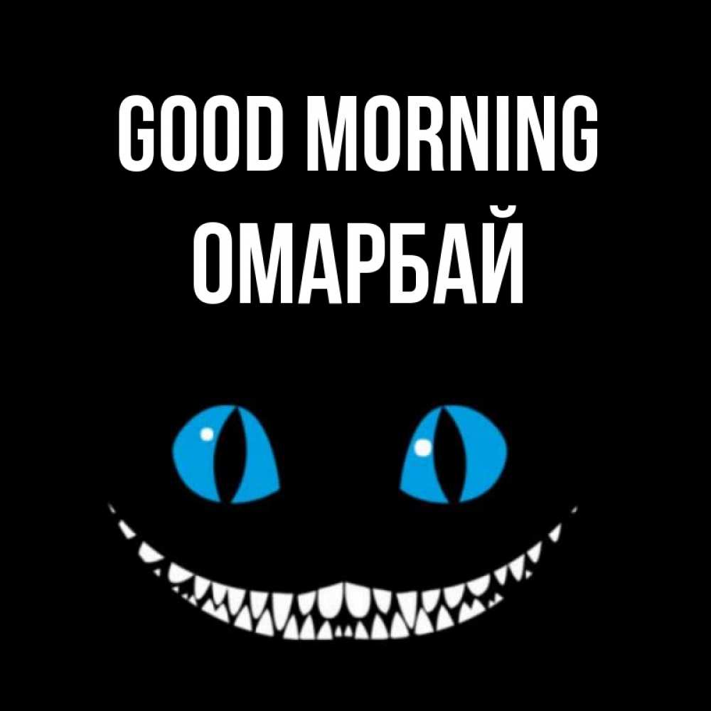 Greetings card с именем, ОМАРБАЙ Good morning голубые глаза и зубки Greetings with text for free download 