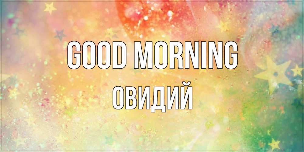Greetings card с именем, Овидий Good morning красивая открытка с пожеланиями добрейшего утра Greetings with text for free download 