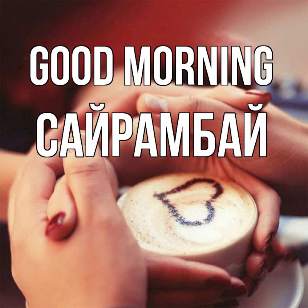 Greetings card с именем, САЙРАМБАЙ Good morning мы навсегда вместе Greetings with text for free download 