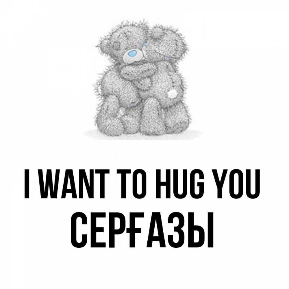 Greetings card с именем, СЕРҒАЗЫ I want to hug you два теддика Greetings with text for free download 