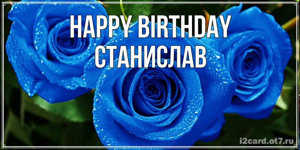Greetings card с именем, Станислав Happy Birthday розы с синим цветом Greetings with text for free download 