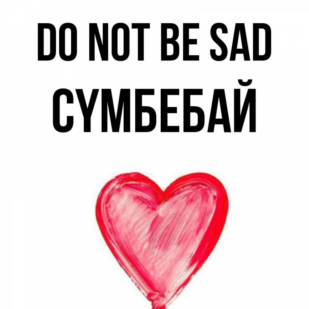 Greetings card с именем, СҮМБЕБАЙ Do not be sad сердечко Greetings with text for free download 