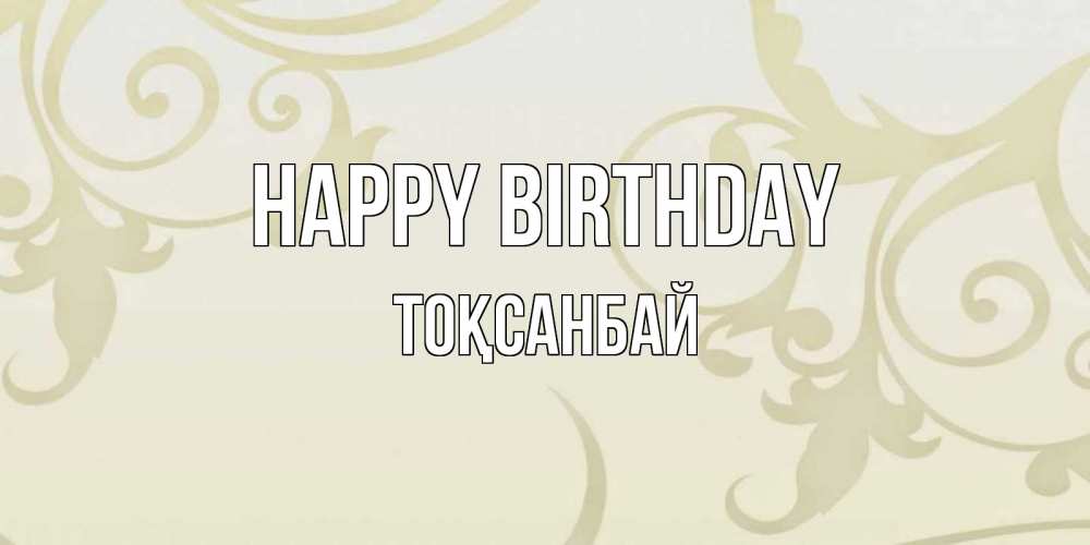 Greetings card с именем, ТОҚСАНБАЙ Happy Birthday Открытка с простым фоном Greetings with text for free download 