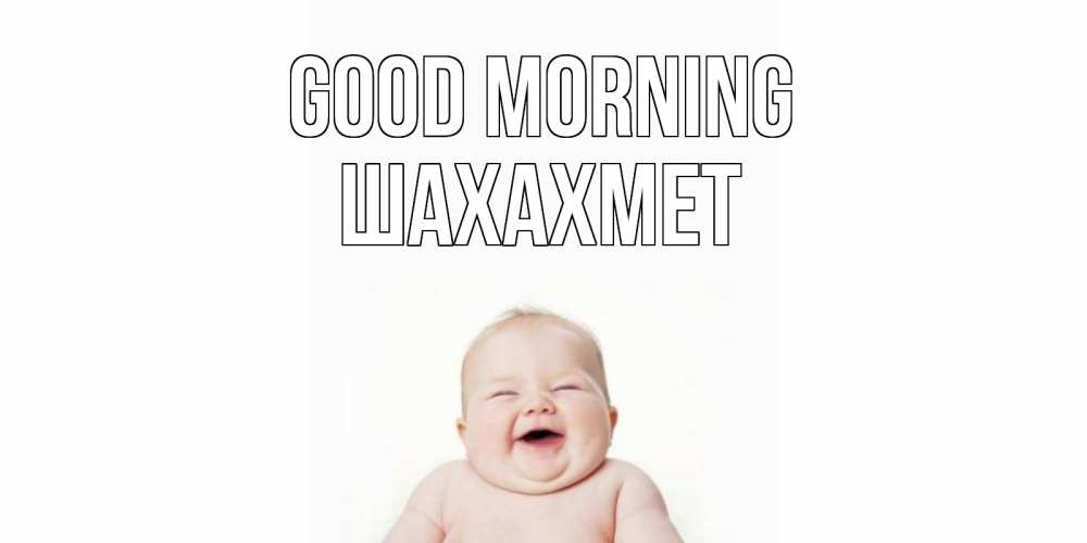 Greetings card с именем, ШАХАХМЕТ Good morning малыш с улыбкой Greetings with text for free download 