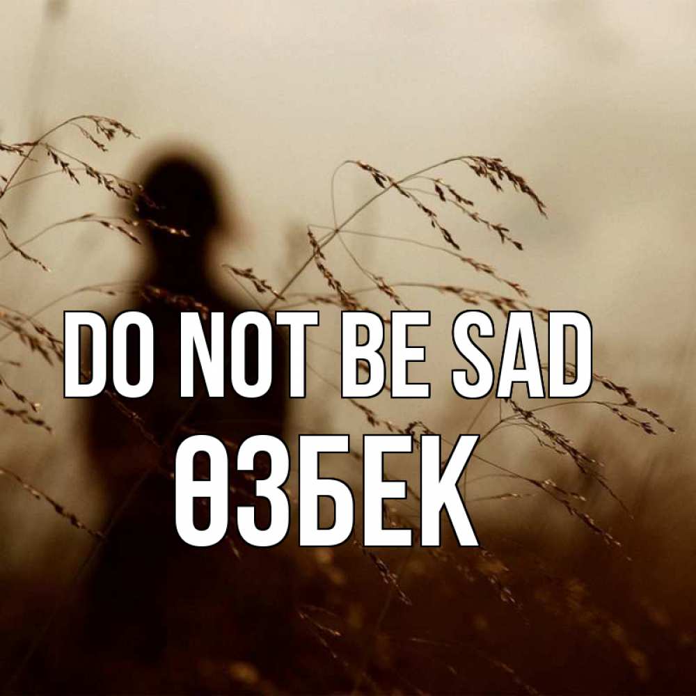 Greetings card с именем, ӨЗБЕК Do not be sad грусть Greetings with text for free download 