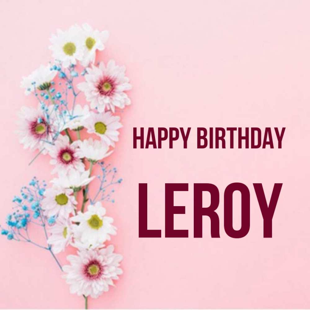 Greetings card с именем, Leroy Happy Birthday Родная моя с днем рождения тебя картинка с цветами белыми и голубыми Greetings with text for free download 