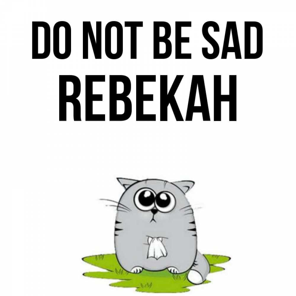 Greetings card с именем, Rebekah Do not be sad грустный котяра Greetings with text for free download 