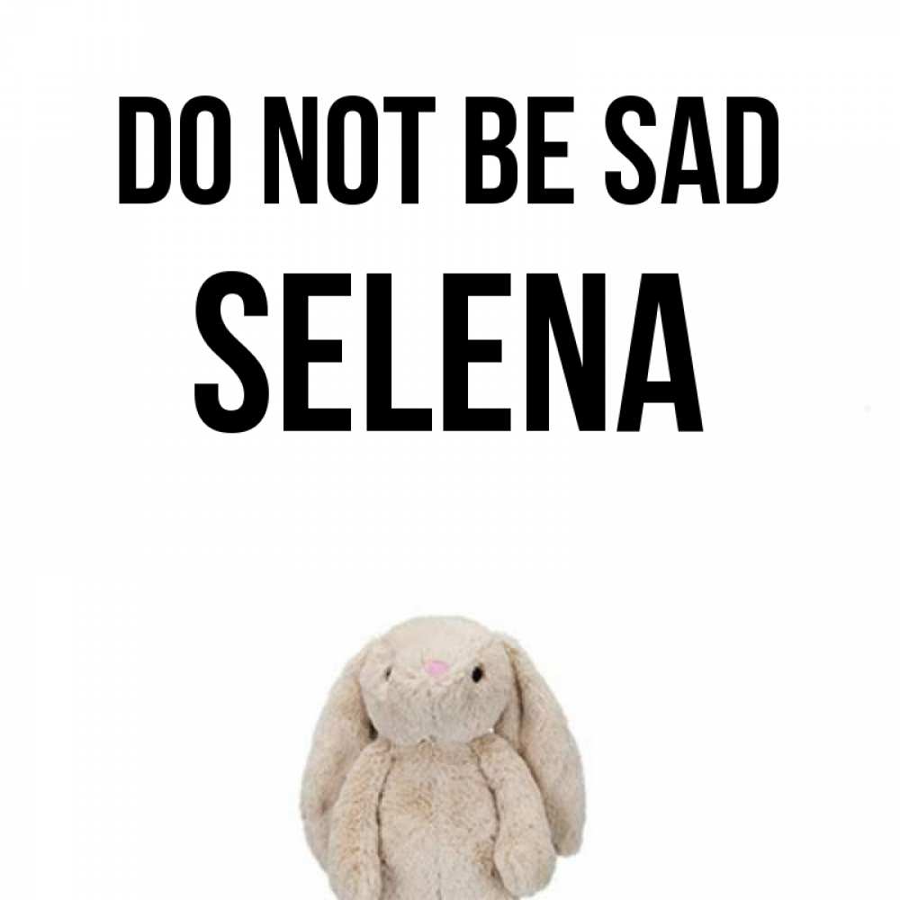 Greetings card с именем, Selena Do not be sad детская игрушка зайчика Greetings with text for free download 