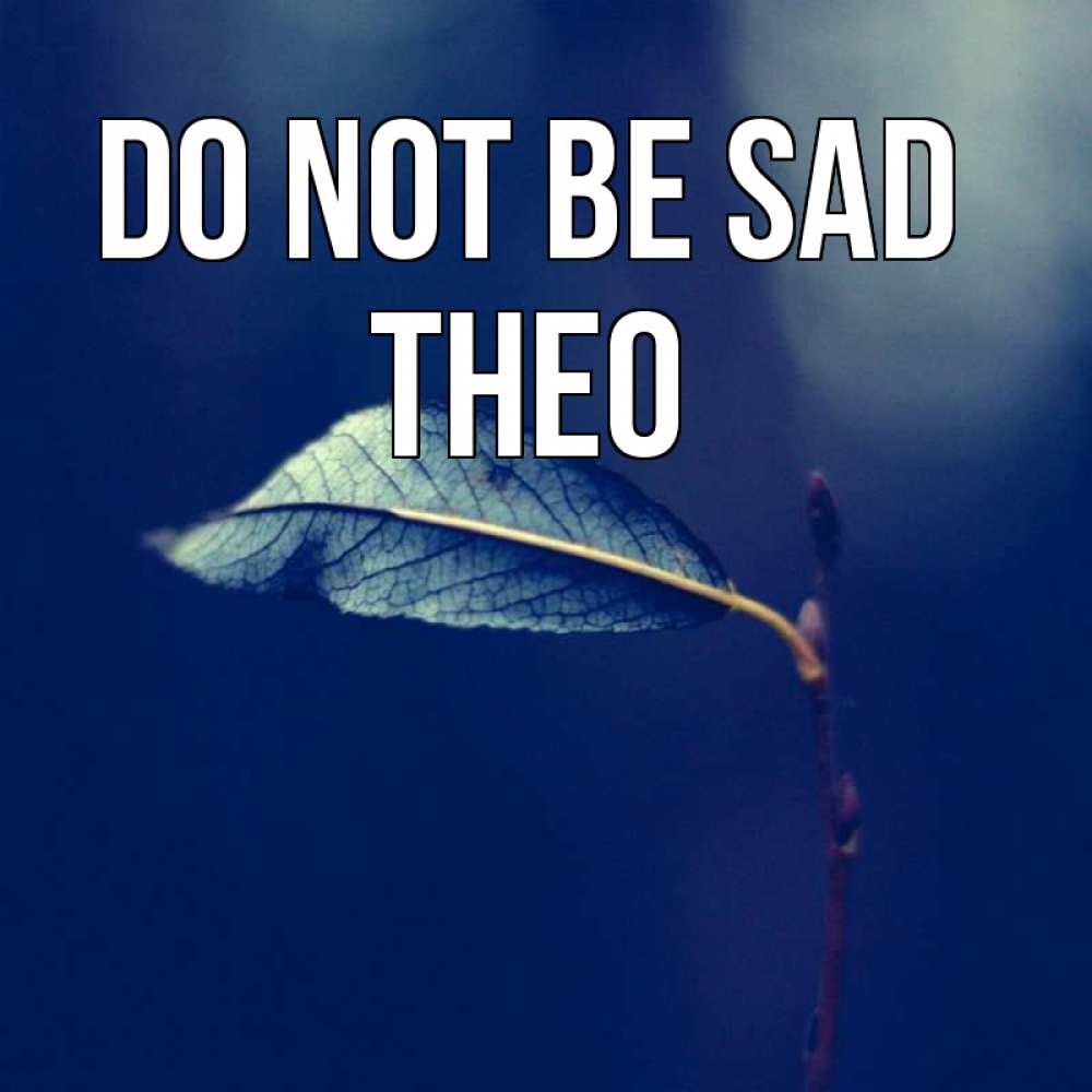 Greetings card с именем, Theo Do not be sad растение Greetings with text for free download 