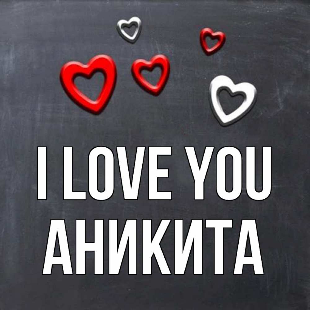 Greetings card с именем, Аникита I love you сердечки белые и красные Greetings with text for free download 