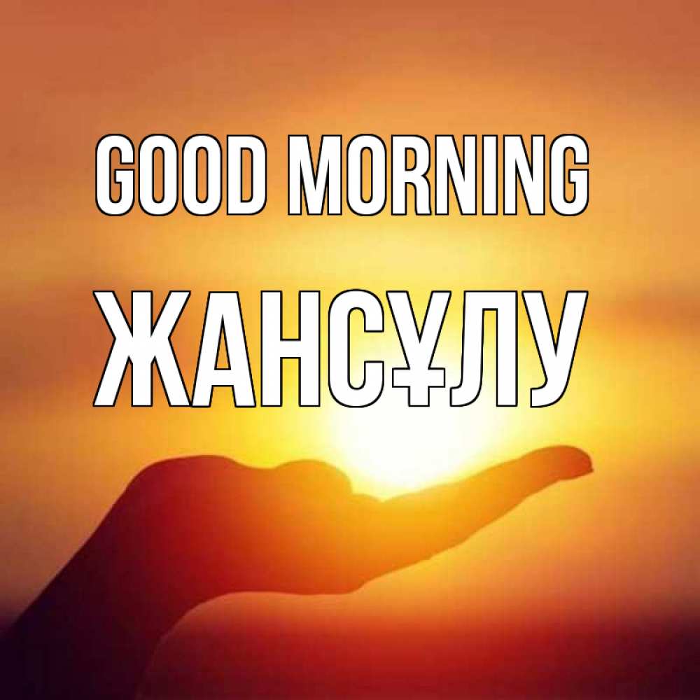 Greetings card с именем, Жансұлу Good morning ладошка и закат Greetings with text for free download 