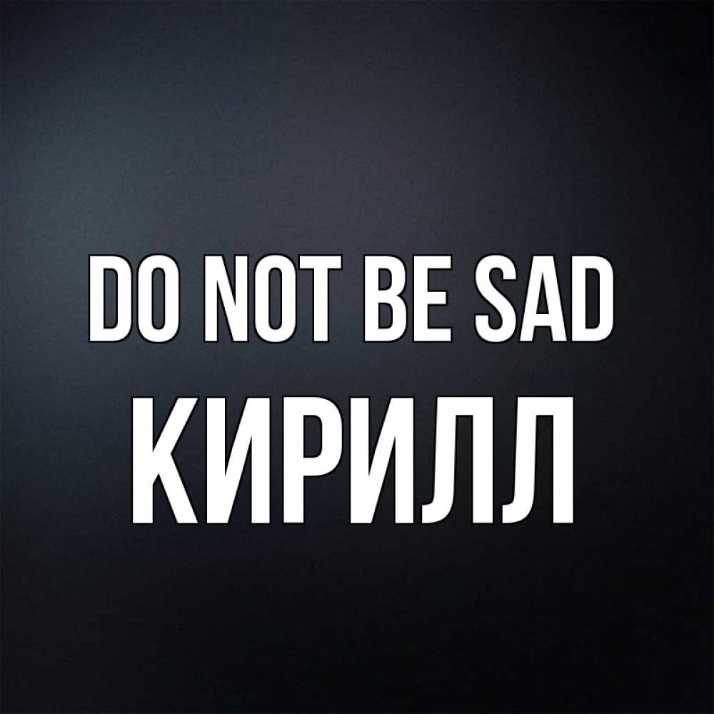 Greetings card с именем, Кирилл Do not be sad Градиент серый Greetings with text for free download 