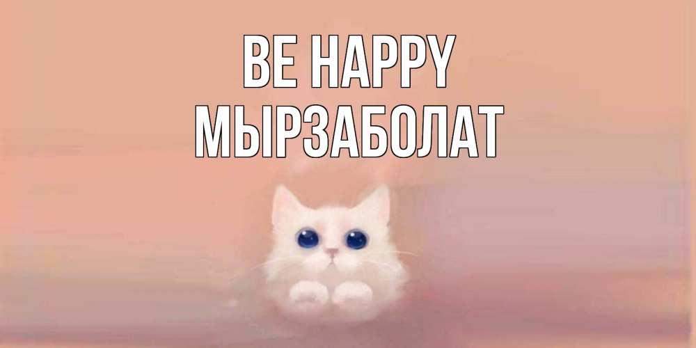 Greetings card с именем, Мырзаболат Be happy кошка Greetings with text for free download 