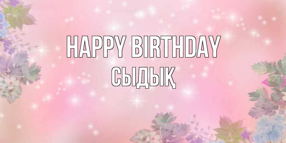 Greetings card с именем, СЫДЫҚ Happy Birthday открыта с цветами в нежных тонах Greetings with text for free download 
