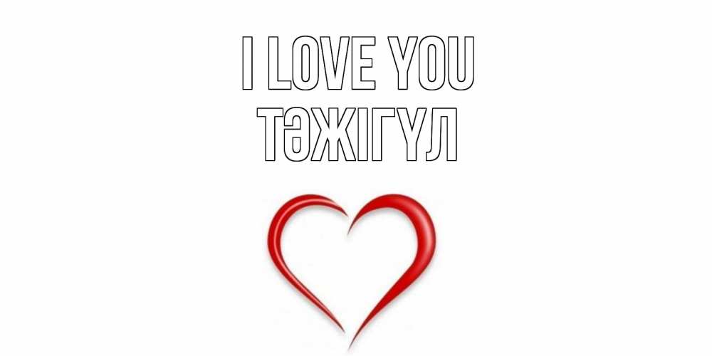 Greetings card с именем, ТӘЖІГҮЛ I love you сердце Greetings with text for free download 