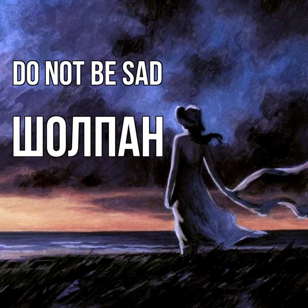 Greetings card с именем, ШОЛПАН Do not be sad картина Greetings with text for free download 