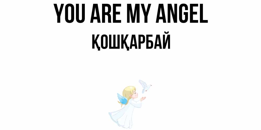 Greetings card с именем, ҚОШҚАРБАЙ You are my angel ангел, голубь Greetings with text for free download 