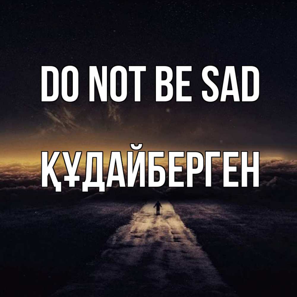 Greetings card с именем, ҚҰДАЙБЕРГЕН Do not be sad дорога в никуда Greetings with text for free download 