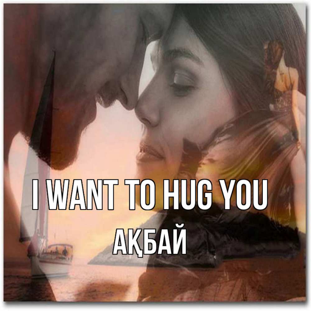 Greetings card с именем, Ақбай I want to hug you возлюбленные Greetings with text for free download 
