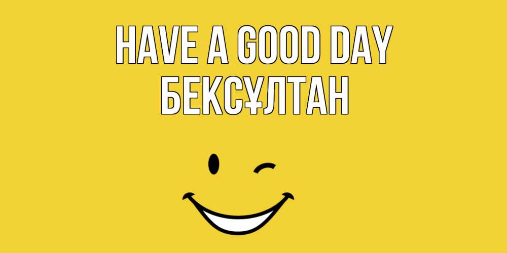 Greetings card с именем, Бексұлтан Have a good day позитивного дня Greetings with text for free download 
